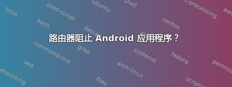 路由器阻止 Android 应用程序？