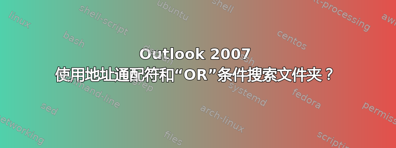 Outlook 2007 使用地址通配符和“OR”条件搜索文件夹？