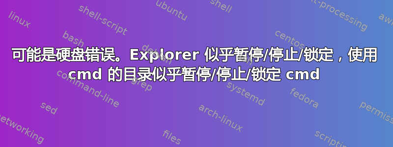 可能是硬盘错误。Explorer 似乎暂停/停止/锁定，使用 cmd 的目录似乎暂停/停止/锁定 cmd