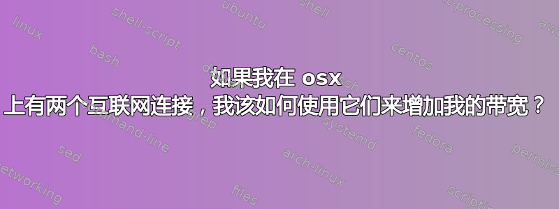 如果我在 osx 上有两个互联网连接，我该如何使用它们来增加我的带宽？