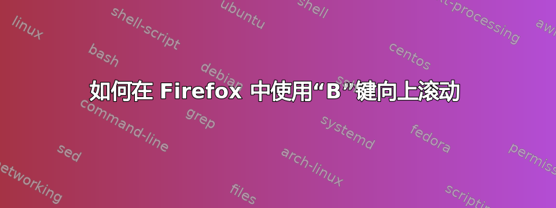 如何在 Firefox 中使用“B”键向上滚动