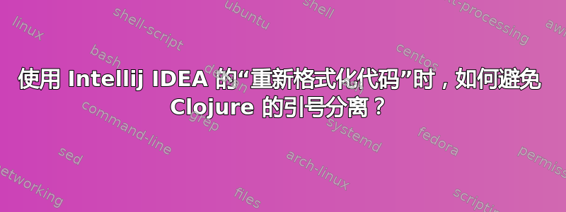 使用 Intellij IDEA 的“重新格式化代码”时，如何避免 Clojure 的引号分离？