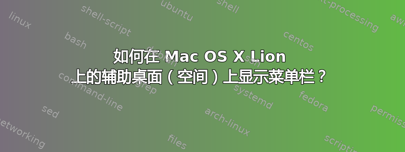 如何在 Mac OS X Lion 上的辅助桌面（空间）上显示菜单栏？