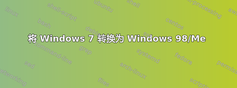 将 Windows 7 转换为 Windows 98/Me