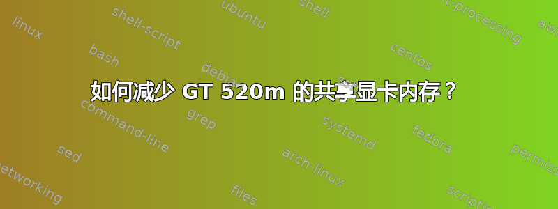 如何减少 GT 520m 的共享显卡内存？