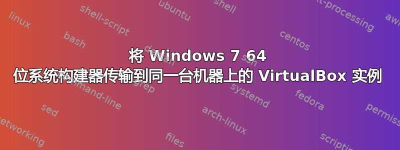 将 Windows 7 64 位系统构建器传输到同一台机器上的 VirtualBox 实例