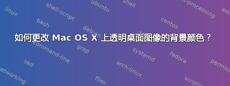 如何更改 Mac OS X 上透明桌面图像的背景颜色？