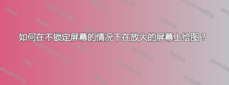 如何在不锁定屏幕的情况下在放大的屏幕上绘图？