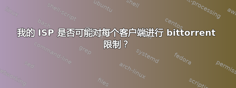 我的 ISP 是否可能对每个客户端进行 bittorrent 限制？