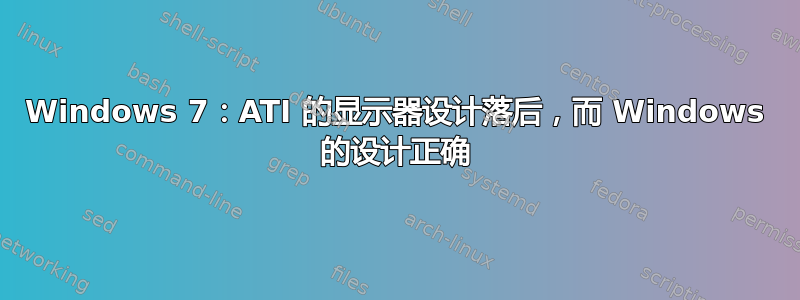 Windows 7：ATI 的显示器设计落后，而 Windows 的设计正确