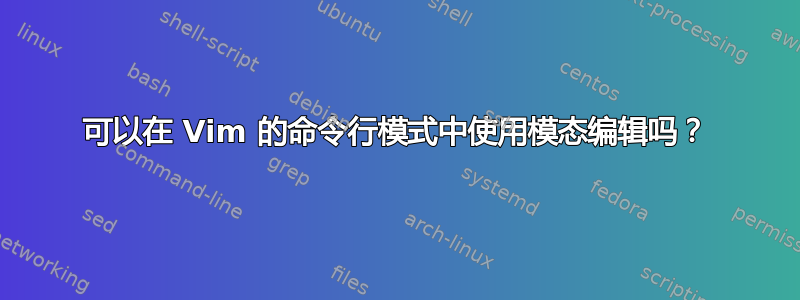 可以在 Vim 的命令行模式中使用模态编辑吗？