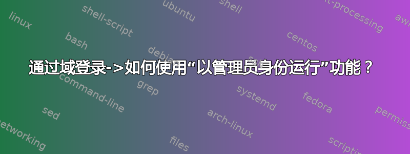 通过域登录->如何使用“以管理员身份运行”功能？