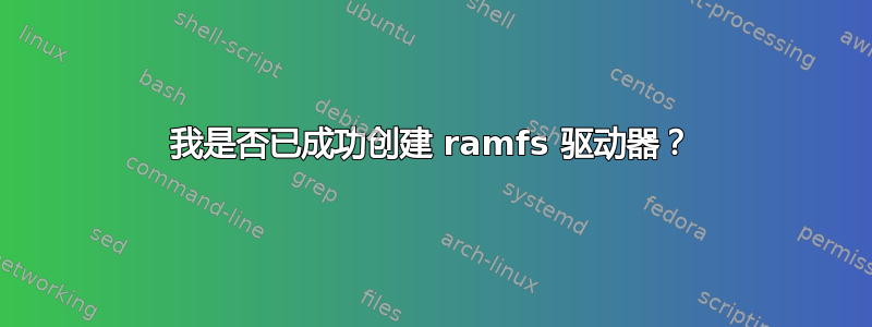 我是否已成功创建 ramfs 驱动器？