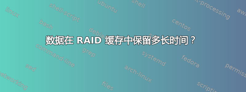 数据在 RAID 缓存中保留多长时间？