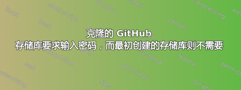 克隆的 GitHub 存储库要求输入密码，而最初创建的存储库则不需要