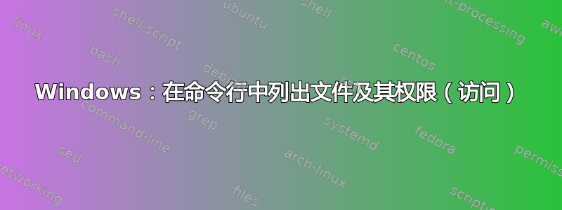 Windows：在命令行中列出文件及其权限（访问）