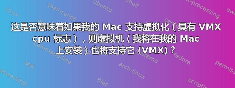 这是否意味着如果我的 Mac 支持虚拟化（具有 VMX cpu 标志），则虚拟机（我将在我的 Mac 上安装）也将支持它 (VMX)？