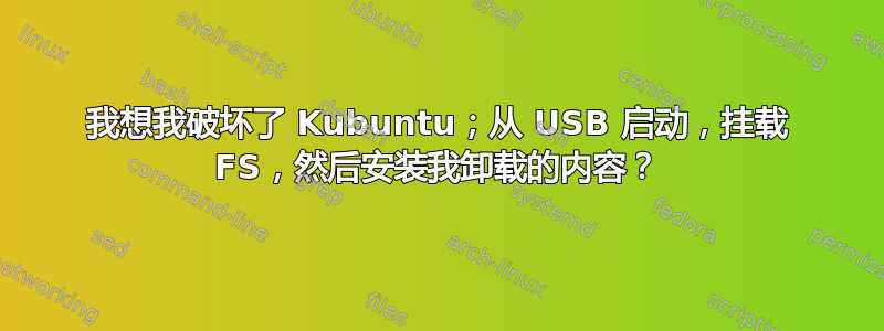 我想我破坏了 Kubuntu；从 USB 启动，挂载 FS，然后安装我卸载的内容？