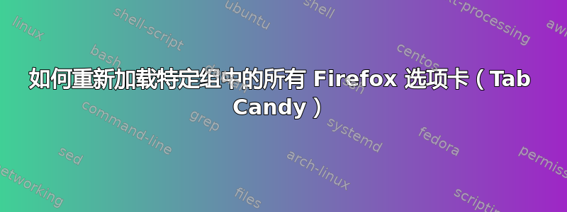 如何重新加载特定组中的所有 Firefox 选项卡（Tab Candy）