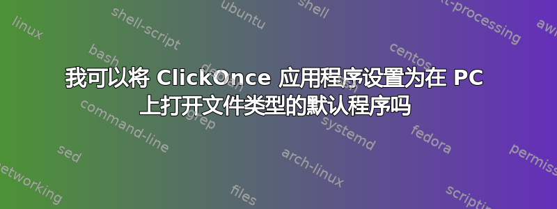 我可以将 ClickOnce 应用程序设置为在 PC 上打开文件类型的默认程序吗