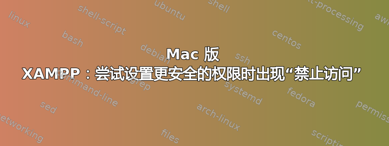 Mac 版 XAMPP：尝试设置更安全的权限时出现“禁止访问”