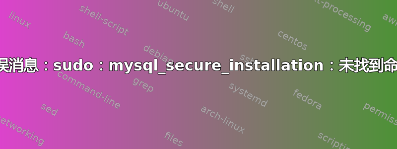 错误消息：sudo：mysql_secure_installation：未找到命令