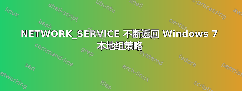 NETWORK_SERVICE 不断返回 Windows 7 本地组策略