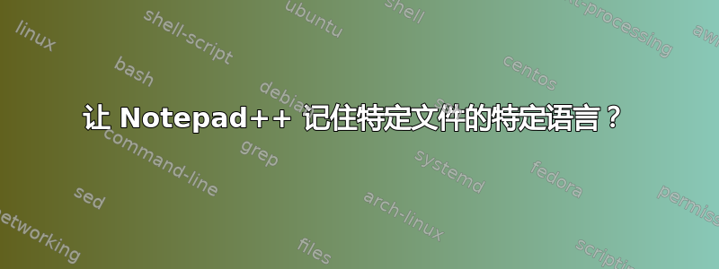 让 Notepad++ 记住特定文件的特定语言？