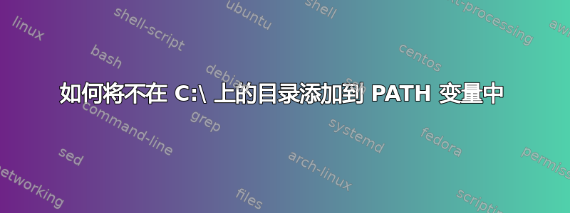 如何将不在 C:\ 上的目录添加到 PATH 变量中