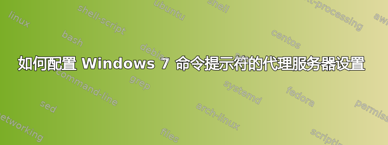 如何配置 Windows 7 命令提示符的代理服务器设置