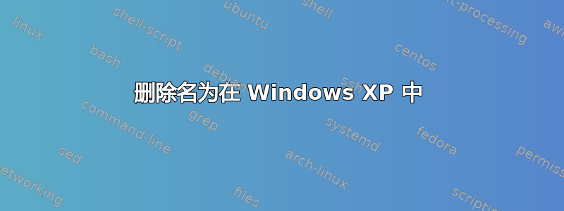 删除名为在 Windows XP 中