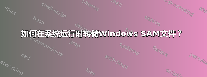 如何在系统运行时转储Windows SAM文件？