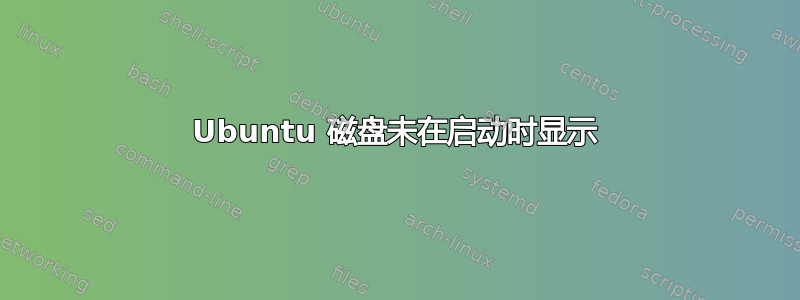 Ubuntu 磁盘未在启动时显示