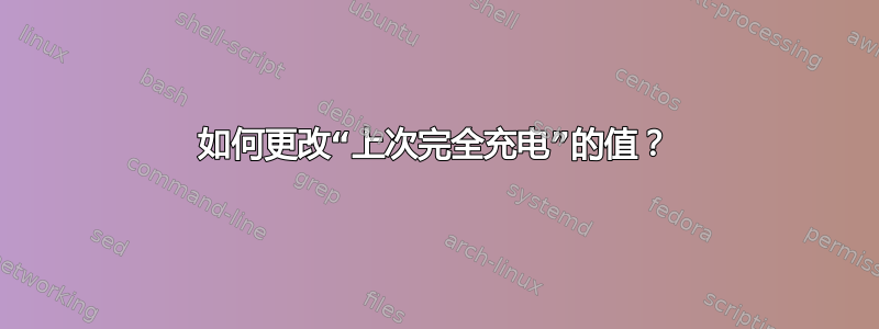 如何更改“上次完全充电”的值？