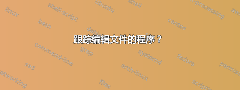 跟踪编辑文件的程序？