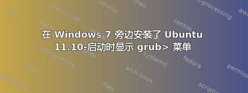 在 Windows 7 旁边安装了 Ubuntu 11.10-启动时显示 grub> 菜单