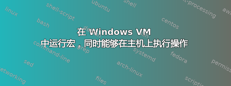 在 Windows VM 中运行宏，同时能够在主机上执行操作