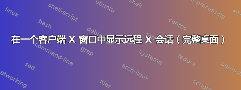 在一个客户端 X 窗口中显示远程 X 会话（完整桌面）