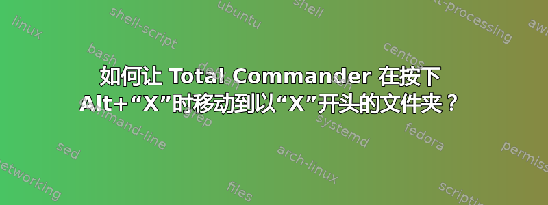 如何让 Total Commander 在按下 Alt+“X”时移动到以“X”开头的文件夹？