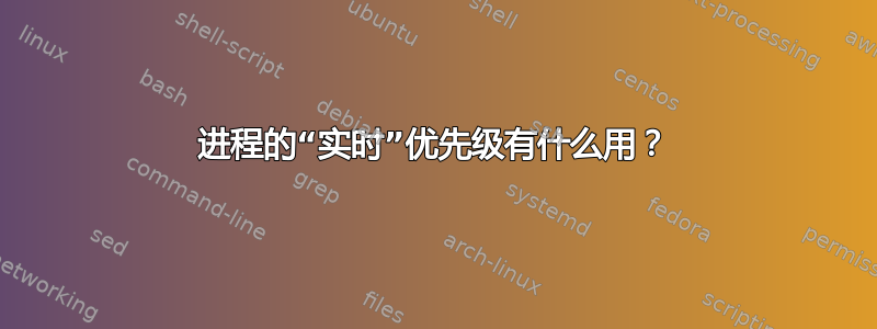 进程的“实时”优先级有什么用？