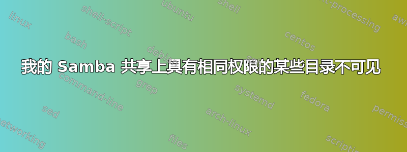 我的 Samba 共享上具有相同权限的某些目录不可见