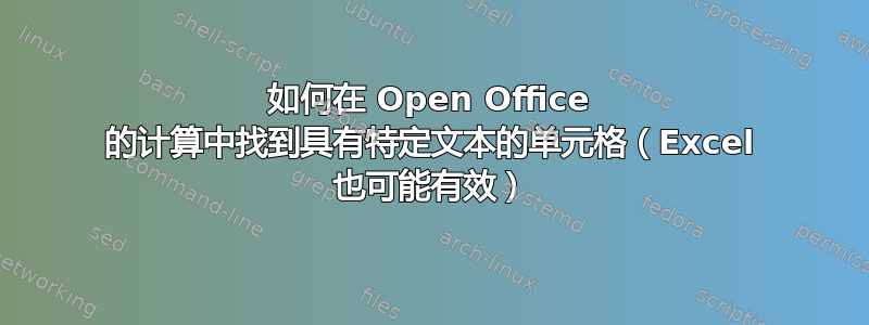 如何在 Open Office 的计算中找到具有特定文本的单元格（Excel 也可能有效）