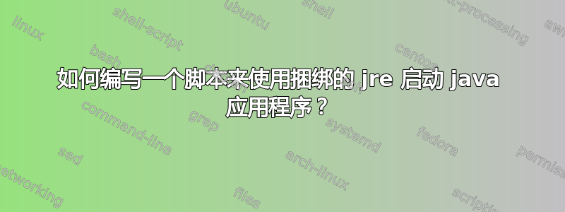 如何编写一个脚本来使用捆绑的 jre 启动 java 应用程序？