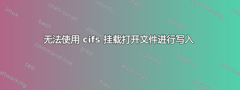 无法使用 cifs 挂载打开文件进行写入