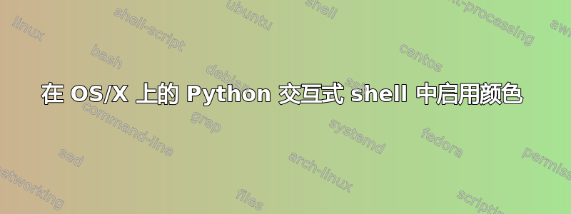 在 OS/X 上的 Python 交互式 shell 中启用颜色