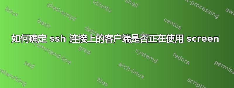 如何确定 ssh 连接上的客户端是否正在使用 screen