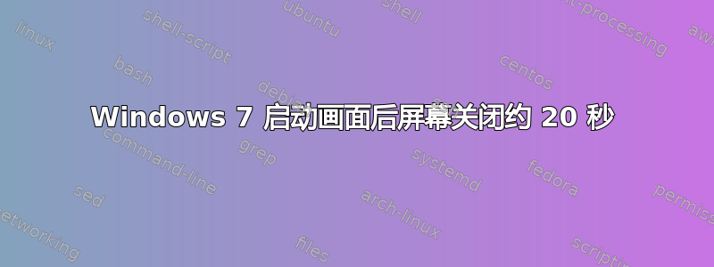 Windows 7 启动画面后屏幕关闭约 20 秒