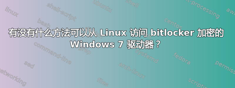 有没有什么方法可以从 Linux 访问 bitlocker 加密的 Windows 7 驱动器？