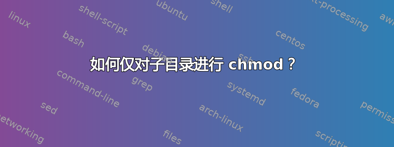 如何仅对子目录进行 chmod？