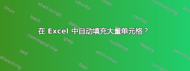 在 Excel 中自动填充大量单元格？